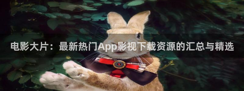 老子伦理影院：电影大片：最新热门App影视下载资源的汇总与精选
