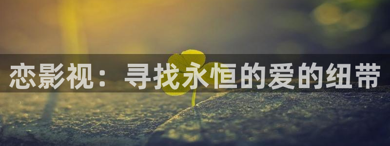 搜播伦理影院：恋影视：寻找永恒的爱的纽带