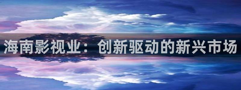 日韩伦理影片在线：海南影视业：创新驱动的新兴市场