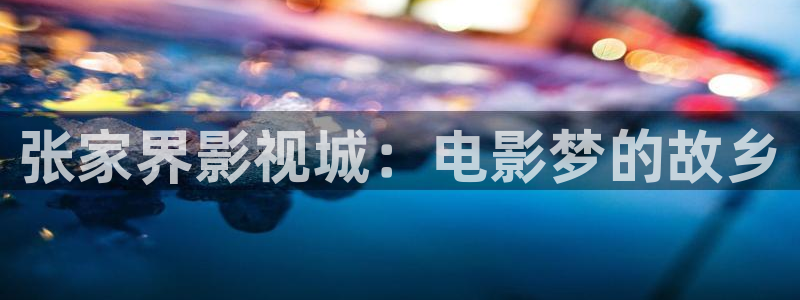 秋霞伦理视频网：张家界影视城：电影梦的故乡