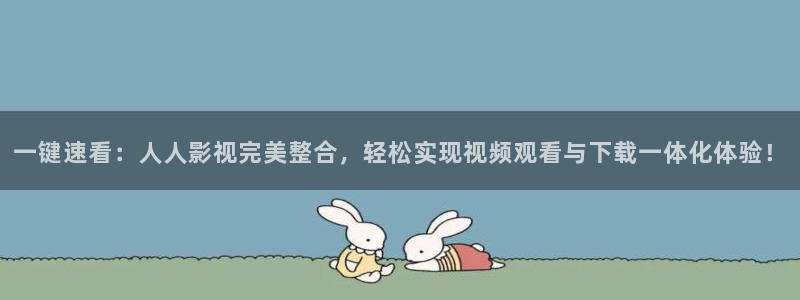国语伦理影片：一键速看：人人影视完美整合，轻松实现视频观看与下载一体化体验！