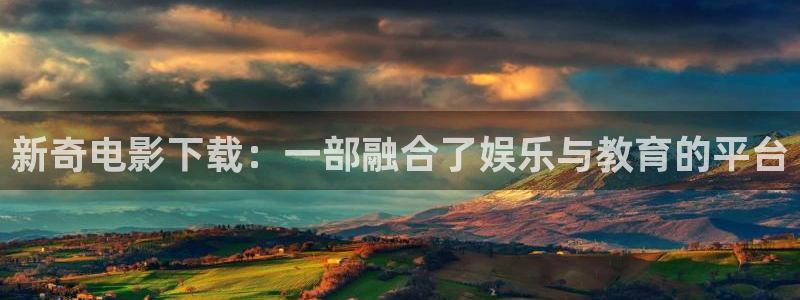 国产伦理视频免费：新奇电影下载：一部融合了娱乐与教育的平台